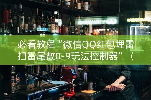 必看教程“微信QQ红包埋雷扫雷尾数0-9玩法控制器”（详细透视教程）-哔哩哔哩