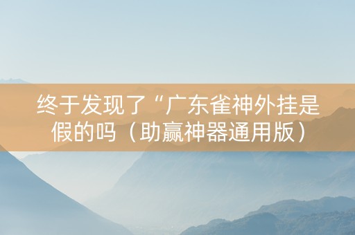 终于发现了“广东雀神外挂是假的吗（助赢神器通用版）