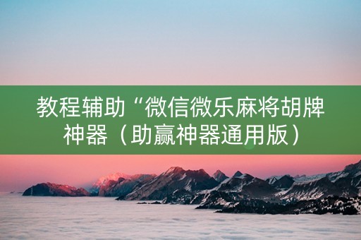 教程辅助“微信微乐麻将胡牌神器（助赢神器通用版）