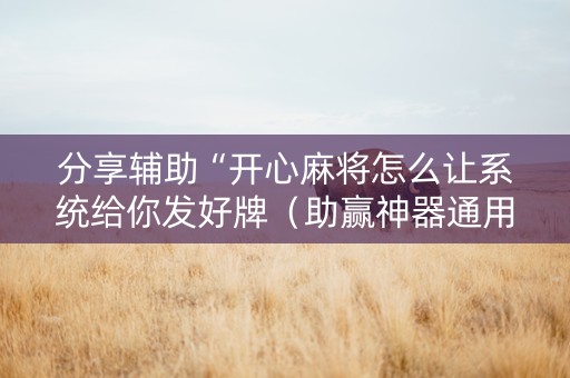 分享辅助“开心麻将怎么让系统给你发好牌（助赢神器通用版）