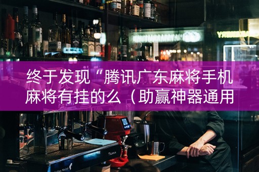 终于发现“腾讯广东麻将手机麻将有挂的么（助赢神器通用版）