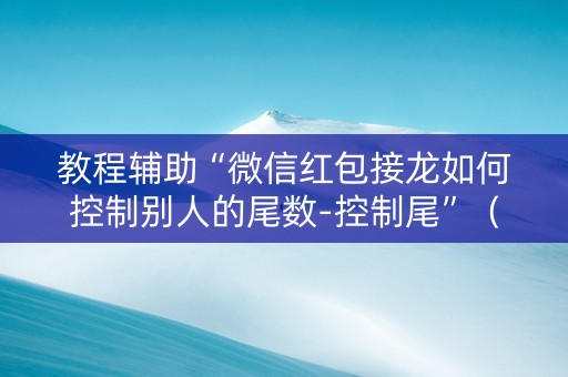 教程辅助“微信红包接龙如何控制别人的尾数-控制尾”（详细透视教程）-哔哩哔哩