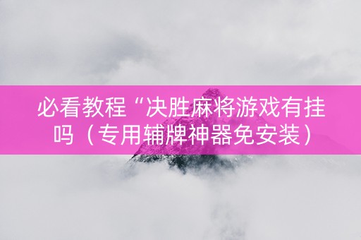 必看教程“决胜麻将游戏有挂吗（专用辅牌神器免安装）