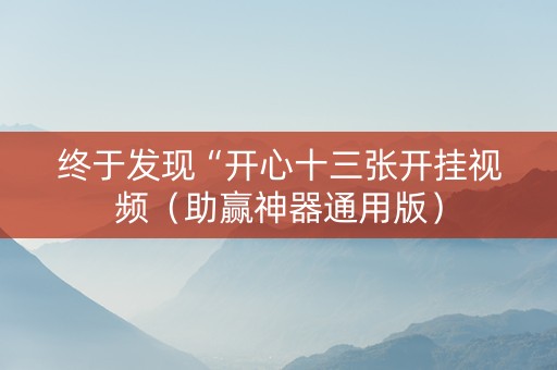 终于发现“开心十三张开挂视频（助赢神器通用版）