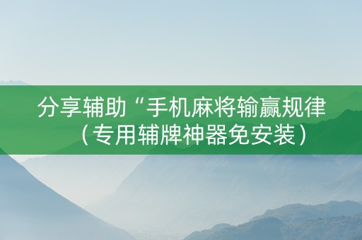 分享辅助“手机麻将输赢规律（专用辅牌神器免安装）