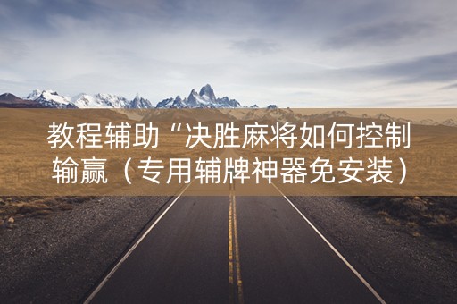 教程辅助“决胜麻将如何控制输赢（专用辅牌神器免安装）