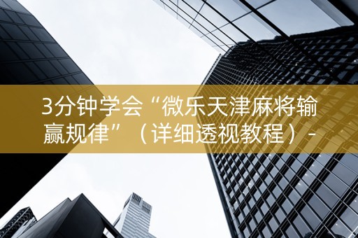 3分钟学会“微乐天津麻将输赢规律”（详细透视教程）-哔哩哔哩