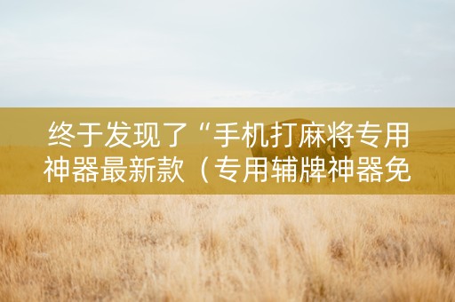 终于发现了“手机打麻将专用神器最新款（专用辅牌神器免安装）