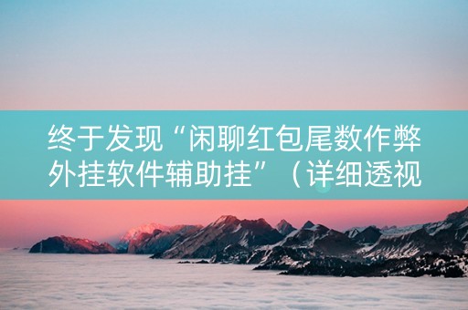 终于发现“闲聊红包尾数作弊外挂软件辅助挂”（详细透视教程）-哔哩哔哩