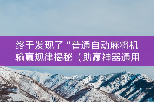 终于发现了“普通自动麻将机输赢规律揭秘（助赢神器通用版）