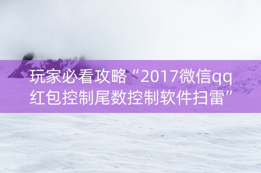 玩家必看攻略“2017微信qq红包控制尾数控制软件扫雷”（详细透视教程）-哔哩哔哩
