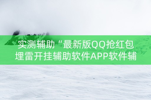 实测辅助“最新版QQ抢红包埋雷开挂辅助软件APP软件辅助挂”（详细透视教程）-哔哩哔哩