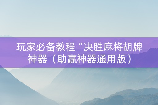 玩家必备教程“决胜麻将胡牌神器（助赢神器通用版）