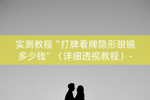 实测教程“打牌看牌隐形眼镜多少钱”（详细透视教程）-哔哩哔哩