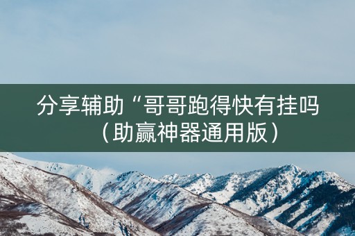 分享辅助“哥哥跑得快有挂吗（助赢神器通用版）