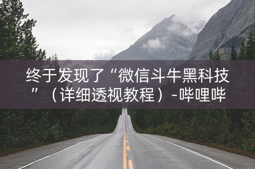 终于发现了“微信斗牛黑科技”（详细透视教程）-哔哩哔哩
