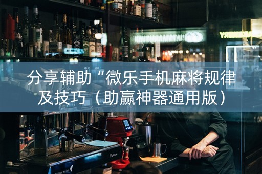 分享辅助“微乐手机麻将规律及技巧（助赢神器通用版）