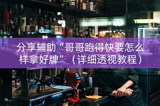 分享辅助“哥哥跑得快要怎么样拿好牌”（详细透视教程）-哔哩哔哩