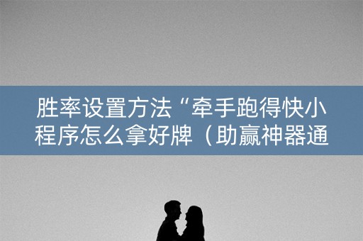 胜率设置方法“牵手跑得快小程序怎么拿好牌（助赢神器通用版）