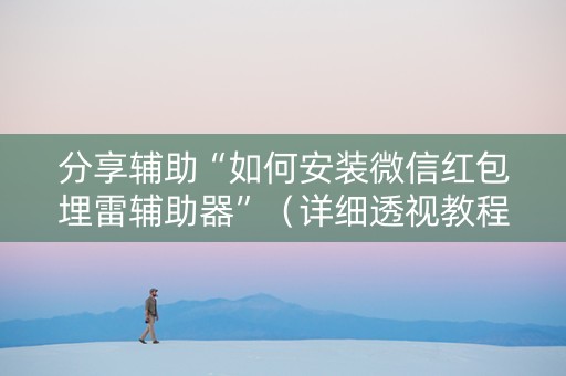 分享辅助“如何安装微信红包埋雷辅助器”（详细透视教程）-哔哩哔哩