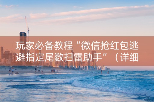 玩家必备教程“微信抢红包逃避指定尾数扫雷助手”（详细透视教程）-哔哩哔哩