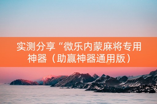 实测分享“微乐内蒙麻将专用神器（助赢神器通用版）