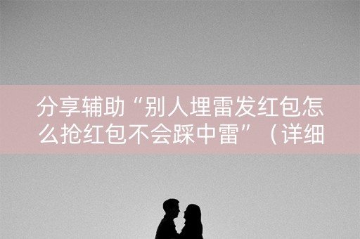 分享辅助“别人埋雷发红包怎么抢红包不会踩中雷”（详细透视教程）-哔哩哔哩