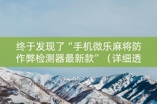 终于发现了“手机微乐麻将防作弊检测器最新款”（详细透视教程）-哔哩哔哩