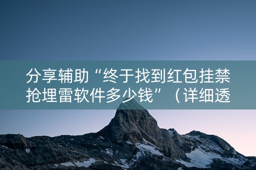 分享辅助“终于找到红包挂禁抢埋雷软件多少钱”（详细透视教程）-哔哩哔哩
