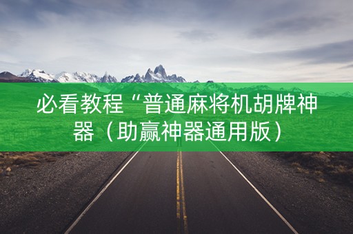 必看教程“普通麻将机胡牌神器（助赢神器通用版）