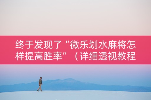 终于发现了“微乐划水麻将怎样提高胜率”（详细透视教程）-哔哩哔哩