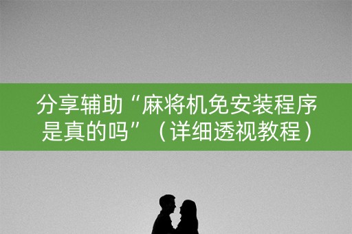分享辅助“麻将机免安装程序是真的吗”（详细透视教程）-哔哩哔哩