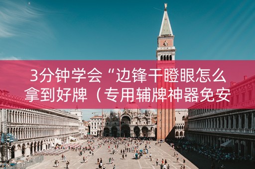 3分钟学会“边锋干瞪眼怎么拿到好牌（专用辅牌神器免安装）
