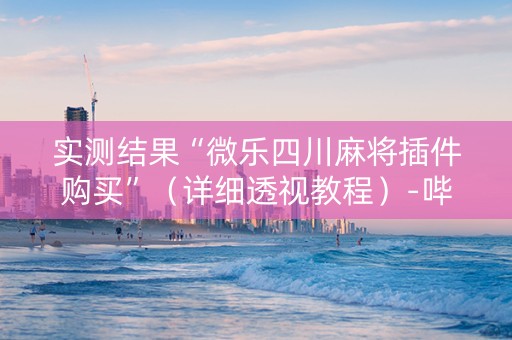 实测结果“微乐四川麻将插件购买”（详细透视教程）-哔哩哔哩