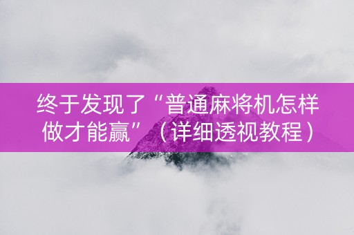 终于发现了“普通麻将机怎样做才能赢”（详细透视教程）-哔哩哔哩