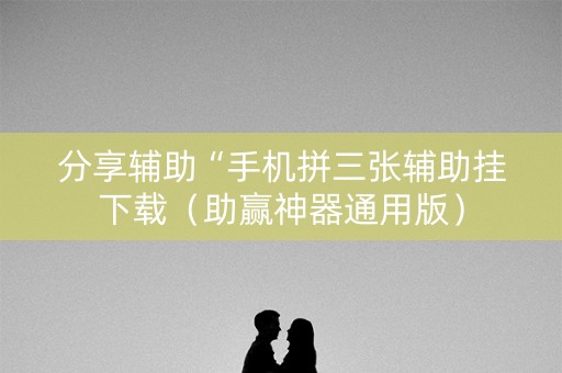 分享辅助“手机拼三张辅助挂下载（助赢神器通用版）