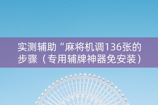 实测辅助“麻将机调136张的步骤（专用辅牌神器免安装）