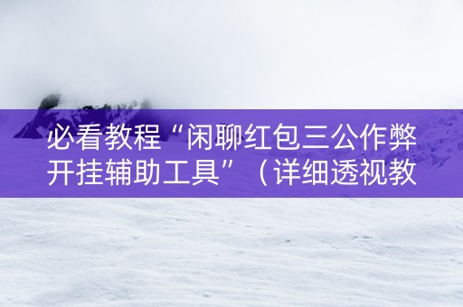 必看教程“闲聊红包三公作弊开挂辅助工具”（详细透视教程）-哔哩哔哩