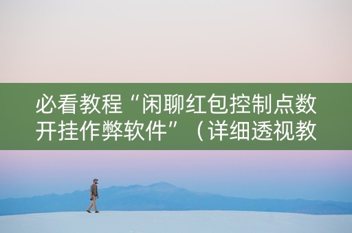 必看教程“闲聊红包控制点数开挂作弊软件”（详细透视教程）-哔哩哔哩