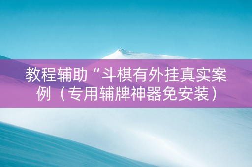 教程辅助“斗棋有外挂真实案例（专用辅牌神器免安装）