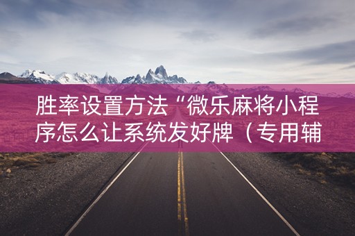 胜率设置方法“微乐麻将小程序怎么让系统发好牌（专用辅牌神器免安装）