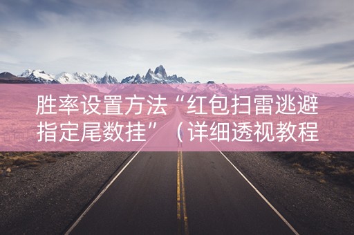 胜率设置方法“红包扫雷逃避指定尾数挂”（详细透视教程）-哔哩哔哩