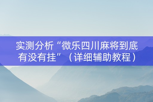 实测分析“微乐四川麻将到底有没有挂”（详细辅助教程）-哔哩哔哩