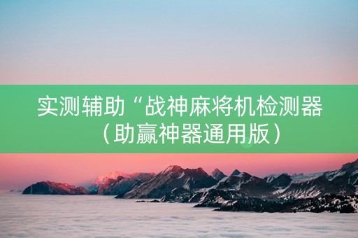 实测辅助“战神麻将机检测器（助赢神器通用版）