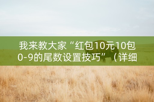 我来教大家“红包10元10包0-9的尾数设置技巧”（详细透视教程）-哔哩哔哩