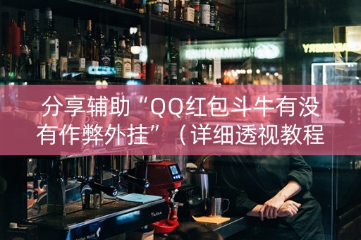 分享辅助“QQ红包斗牛有没有作弊外挂”（详细透视教程）-哔哩哔哩