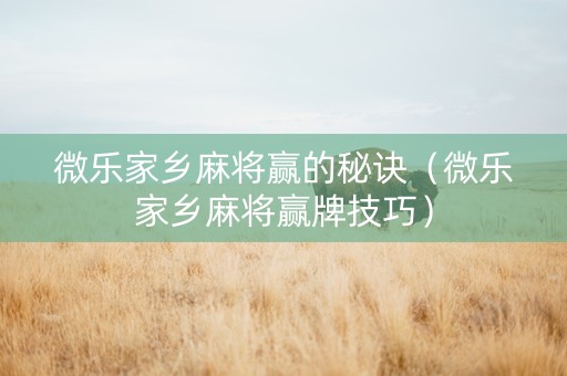 微乐家乡麻将赢的秘诀（微乐家乡麻将赢牌技巧）
