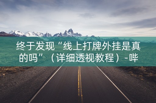 终于发现“线上打牌外挂是真的吗”（详细透视教程）-哔哩哔哩