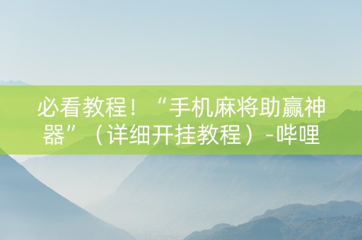 必看教程！“手机麻将助赢神器”（详细开挂教程）-哔哩哔哩