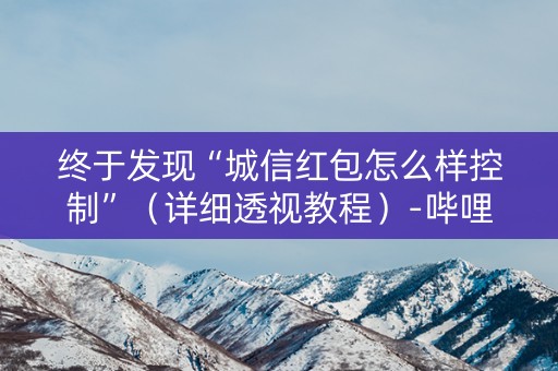 终于发现“城信红包怎么样控制”（详细透视教程）-哔哩哔哩
